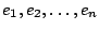 $e_1, e_2, \dots, e_n$